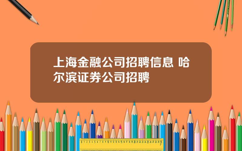 上海金融公司招聘信息 哈尔滨证券公司招聘